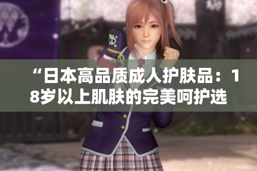 “日本高品質成人護膚品：18歲以上肌膚的完美呵護選擇！”