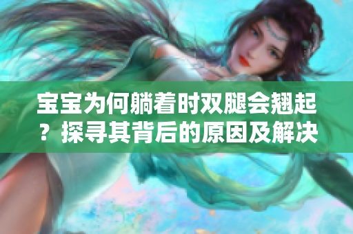 寶寶為何躺著時(shí)雙腿會(huì)翹起？探尋其背后的原因及解決方法