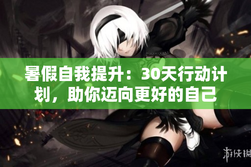 暑假自我提升：30天行動計(jì)劃，助你邁向更好的自己