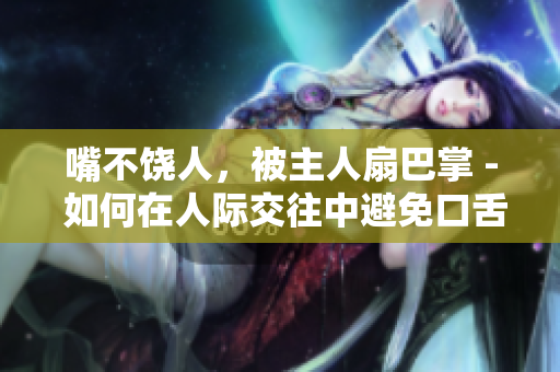 嘴不饒人，被主人扇巴掌 - 如何在人際交往中避免口舌之爭？