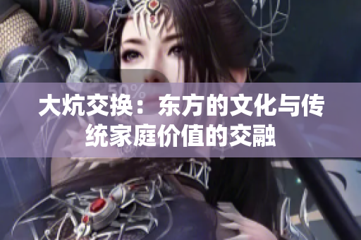 大炕交換：東方的文化與傳統(tǒng)家庭價值的交融