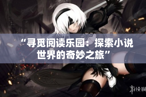 “尋覓閱讀樂園：探索小說世界的奇妙之旅”