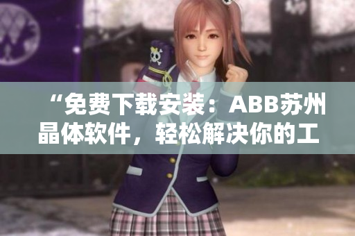“免費(fèi)下載安裝：ABB蘇州晶體軟件，輕松解決你的工業(yè)自動(dòng)化需求！”