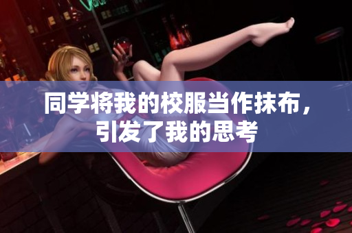 同學(xué)將我的校服當(dāng)作抹布，引發(fā)了我的思考