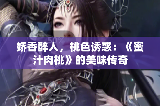嬌香醉人，桃色誘惑：《蜜汁肉桃》的美味傳奇