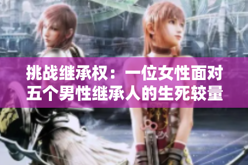 挑戰(zhàn)繼承權(quán)：一位女性面對(duì)五個(gè)男性繼承人的生死較量