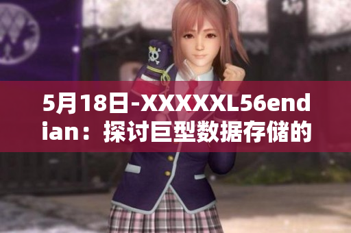 5月18日-XXXXXL56endian：探討巨型數(shù)據(jù)存儲(chǔ)的編碼方式