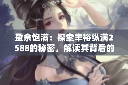 盈余飽滿：探索豐裕縱滿2588的秘密，解讀其背后的財(cái)富之道