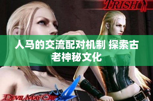 人馬的交流配對機(jī)制 探索古老神秘文化