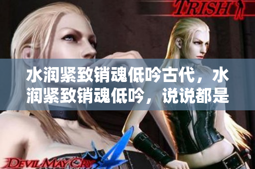 水潤緊致銷魂低吟古代，水潤緊致銷魂低吟，說說都是怎么的干對象的，睡眠を取らなくてもいい，睡覺抓著小雞一晚上會怎樣，睡過年紀(jì)最大的多少歲六十多1039