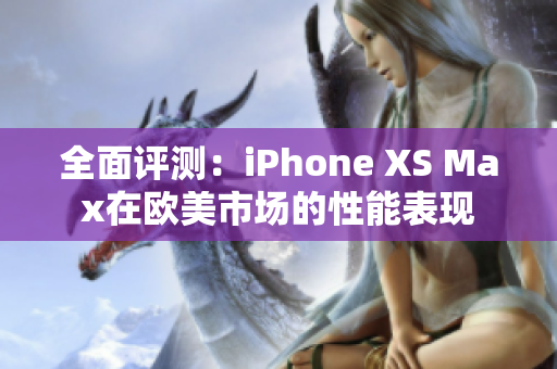 全面評(píng)測：iPhone XS Max在歐美市場的性能表現(xiàn)
