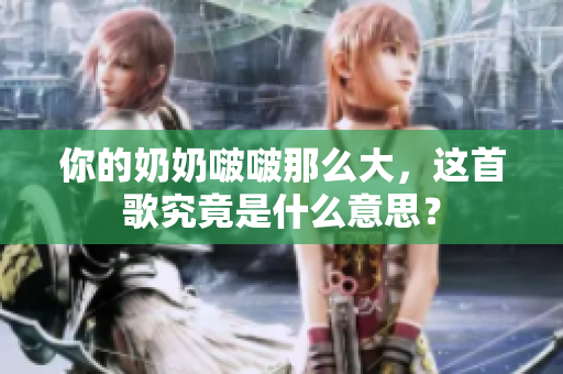 你的奶奶啵啵那么大，這首歌究竟是什么意思？