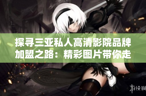 探尋三亞私人高清影院品牌加盟之路：精彩圖片帶你走進(jìn)私人影院世界