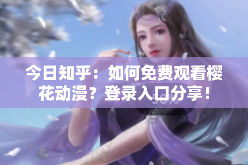 今日知乎：如何免費觀看櫻花動漫？登錄入口分享！