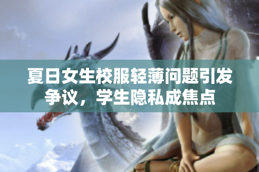 夏日女生校服輕薄問題引發(fā)爭議，學(xué)生隱私成焦點