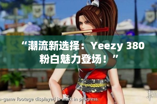 “潮流新選擇：Yeezy 380粉白魅力登場！”