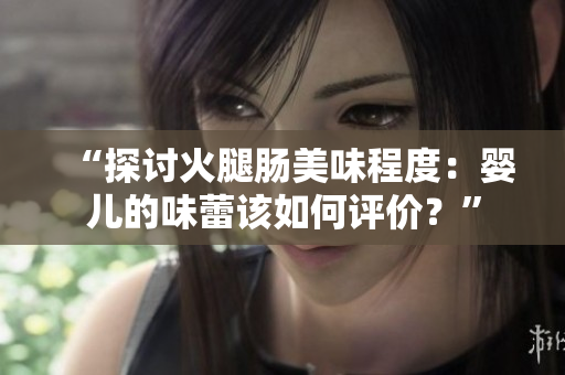 “探討火腿腸美味程度：嬰兒的味蕾該如何評(píng)價(jià)？”
