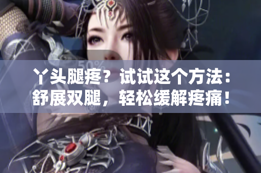 丫頭腿疼？試試這個(gè)方法：舒展雙腿，輕松緩解疼痛！