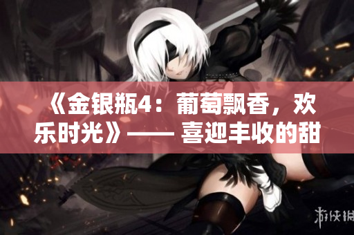 《金銀瓶4：葡萄飄香，歡樂(lè)時(shí)光》—— 喜迎豐收的甜蜜故事