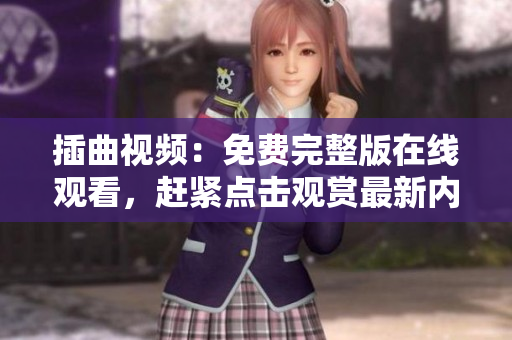 插曲視頻：免費(fèi)完整版在線(xiàn)觀看，趕緊點(diǎn)擊觀賞最新內(nèi)容