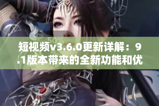 短視頻v3.6.0更新詳解：9.1版本帶來(lái)的全新功能和優(yōu)化