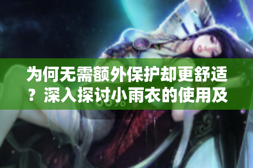 為何無(wú)需額外保護(hù)卻更舒適？深入探討小雨衣的使用及其對(duì)舒適度的影響