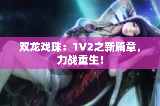 雙龍戲珠：1V2之新篇章，力戰(zhàn)重生！