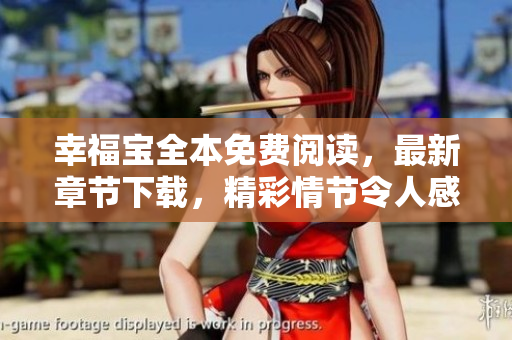幸福寶全本免費(fèi)閱讀，最新章節(jié)下載，精彩情節(jié)令人感動(dòng)，作者筆力雄風(fēng)