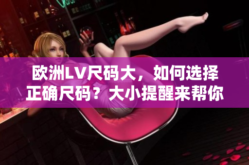 歐洲LV尺碼大，如何選擇正確尺碼？大小提醒來(lái)幫你省心