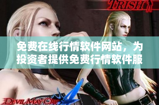 免費(fèi)在線行情軟件網(wǎng)站，為投資者提供免費(fèi)行情軟件服務(wù)