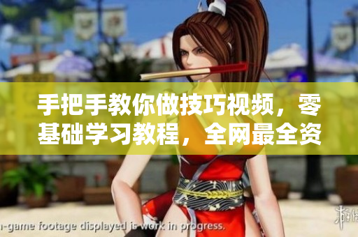 手把手教你做技巧視頻，零基礎(chǔ)學(xué)習(xí)教程，全網(wǎng)最全資料