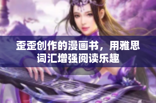 歪歪創(chuàng)作的漫畫(huà)書(shū)，用雅思詞匯增強(qiáng)閱讀樂(lè)趣