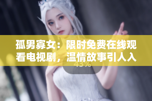 孤男寡女：限時(shí)免費(fèi)在線觀看電視劇，溫情故事引人入勝