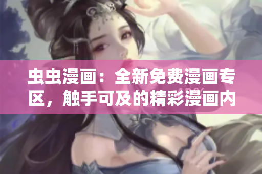 蟲蟲漫畫：全新免費漫畫專區(qū)，觸手可及的精彩漫畫內(nèi)容