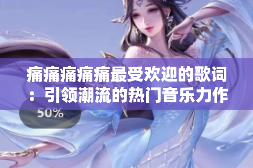 痛痛痛痛痛最受歡迎的歌詞：引領(lǐng)潮流的熱門音樂力作