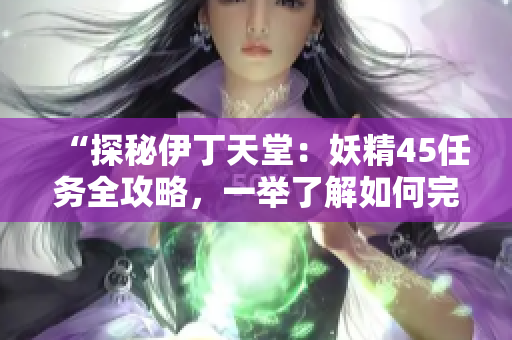 “探秘伊丁天堂：妖精45任務(wù)全攻略，一舉了解如何完成！”