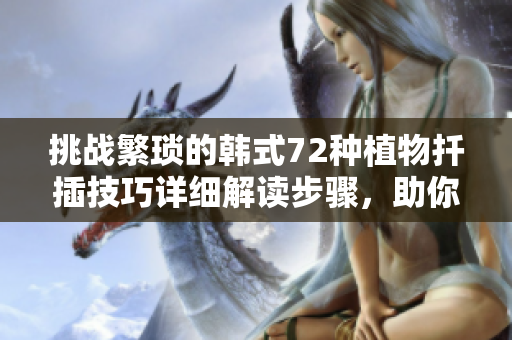 挑戰(zhàn)繁瑣的韓式72種植物扦插技巧詳細解讀步驟，助你快速掌握
