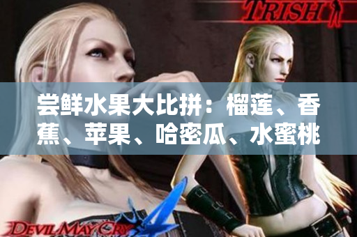 嘗鮮水果大比拼：榴蓮、香蕉、蘋(píng)果、哈密瓜、水蜜桃大作對(duì)