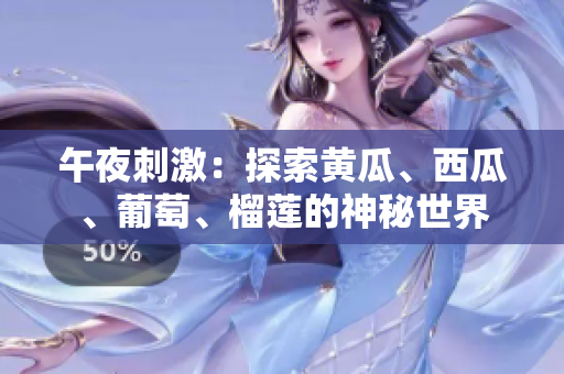 午夜刺激：探索黃瓜、西瓜、葡萄、榴蓮的神秘世界