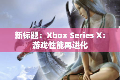 新標(biāo)題：Xbox Series X：游戲性能再進化