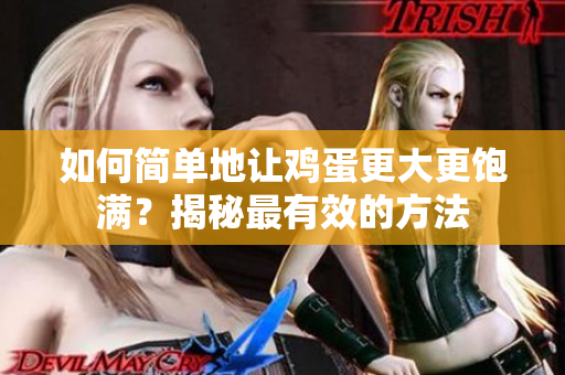 如何簡單地讓雞蛋更大更飽滿？揭秘最有效的方法