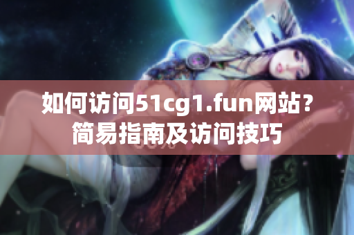 如何訪問51cg1.fun網(wǎng)站？簡易指南及訪問技巧