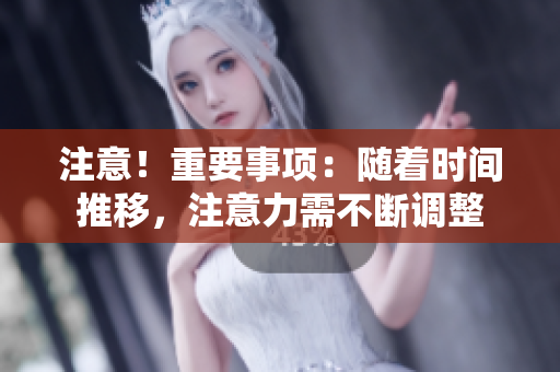 注意！重要事項：隨著時間推移，注意力需不斷調(diào)整