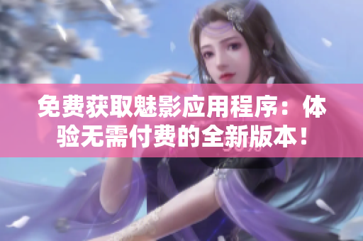 免費獲取魅影應用程序：體驗無需付費的全新版本！