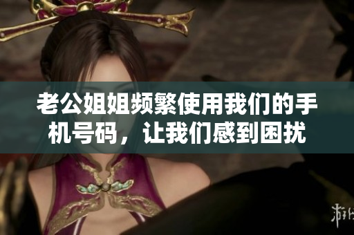 老公姐姐頻繁使用我們的手機(jī)號(hào)碼，讓我們感到困擾