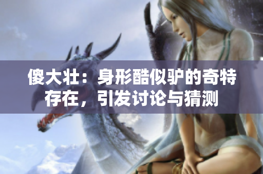 傻大壯：身形酷似驢的奇特存在，引發(fā)討論與猜測(cè)