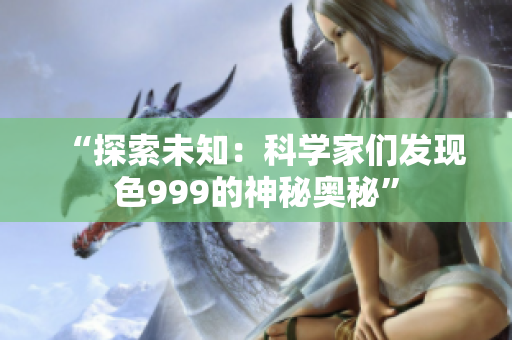 “探索未知：科學家們發(fā)現(xiàn)色999的神秘奧秘”