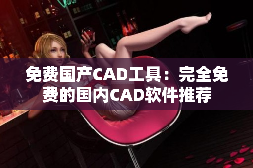 免費(fèi)國(guó)產(chǎn)CAD工具：完全免費(fèi)的國(guó)內(nèi)CAD軟件推薦