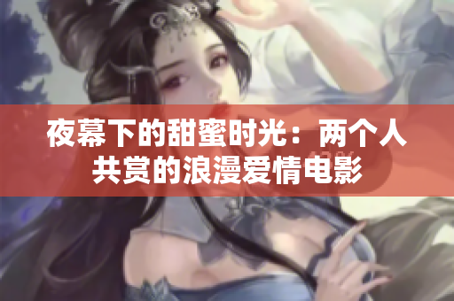 夜幕下的甜蜜時(shí)光：兩個(gè)人共賞的浪漫愛情電影