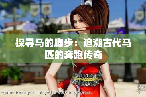 探尋馬的腳步：追溯古代馬匹的奔跑傳奇
